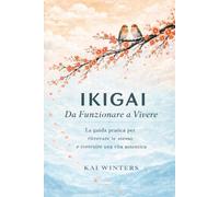 Ikigai da Funzionare a Vivere - Il Metodo Giapponese: La guida pratica per ritrovare te stesso e costruire il senso di una vita autentica per intraprendere la via verso l'autostima e la felicità.