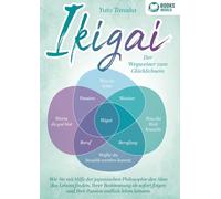 IKIGAI - Der Wegweiser zum Glücklichsein: Wie Sie mit Hilfe der japanischen Philosophie den Sinn des Lebens finden, Ihrer Bestimmung ab sofort folgen und Ihre Passion endlich leben können