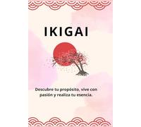 IKIGAI: Descubre tu propósito, vive con pasión y realiza tu esencia.
