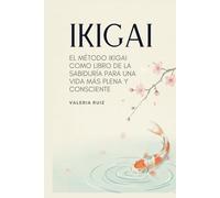 Ikigai: El Método Ikigai Como Libro De La Sabiduría Para Una Vida Más Plena y Consciente