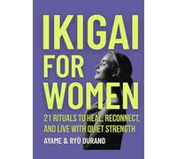 IKIGAI FOR WOMEN: 21 Rituals to Heal, Reconnect, and Live With Quiet Strength