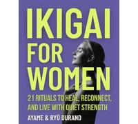 IKIGAI FOR WOMEN: 21 Rituals to Heal, Reconnect, and Live With Quiet Strength