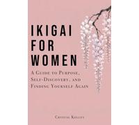 Ikigai For Women: A Guide to Purpose, Self-Discovery, and Finding Yourself Again