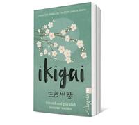 Ikigai: Gesund und glücklich hundert werden | Mit praktischen Übungen mehr vom Leben haben - Der Lifestyle-Trend aus Japan