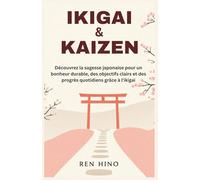IKIGAI & KAIZEN: Découvrez la sagesse japonaise pour un bonheur durable, des objectifs clairs et des progrès quotidiens grâce à l'ikigai