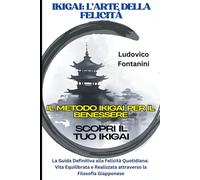 IKIGAI: L'Arte della Felicità | Il Metodo IKIGAI per il Benessere | Scopri il Tuo IKIGAI: La Guida Definitiva alla Felicità Quotidiana: Vita Equilibrata e Realizzata attraverso la Filosofia Giapponese