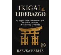 Ikigai & Liderazgo La brújula de los líderes que crean un futuro enfocado, consciente y sostenible: Estrategia japonesa para liderar con propósito, transformar equipos. Filosofía aplicada para CEOs