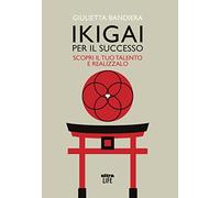 Ikigai per il successo. Scopri il tuo talento e realizzalo