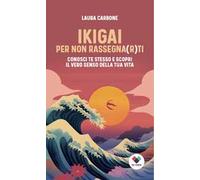 Ikigai per non rassegna(r)ti. Conosci te stesso e scopri il vero senso della vita