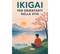 IKIGAI PER ORIENTARTI NELLA VITA: Strumenti per progettare il tuo futuro partendo da chi sei