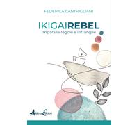 Ikigai rebel. Impara le regole e infrangile - Cantrigliani Federica