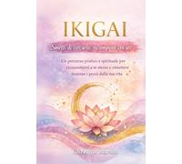 Ikigai - Smetti di cercarlo, ricomponi chi sei: Un percorso pratico e spirituale per riconnetterti a te stesso e rimettere insieme i pezzi della tua vita