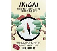 IKIGAI THE COMPASS TO GUIDE YOUR LIFE: Cultivate Your Ikigai Every Day with Secrets for a Fulfilling, Resilient, and Happy Life