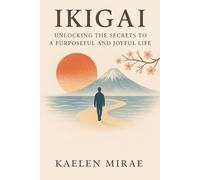 IKIGAI: UNLOCKING THE SECRETS TO A PURPOSEFUL AND JOYFUL LIFE
