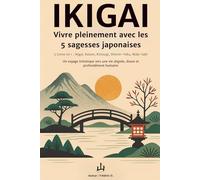 IKIGAI - Vivre pleinement avec les 5 philosophies japonaises : 5 livres en 1 - Ikigai, Kaizen, Kintsugi, Shinrin-Yoku, Wabi-Sabi: Un voyage ... pleine de sens, de bien-être et de sérénité