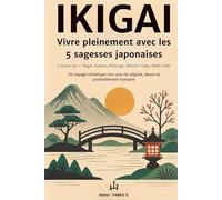 IKIGAI - Vivre pleinement avec les 5 philosophies japonaises : 5 livres en 1 - Ikigai, Kaizen, Kintsugi, Shinrin-Yoku, Wabi-Sabi: Un voyage ... pleine de sens, de bien-être et de sérénité