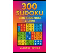 IL 2° LIBRO DEI 300 SUDOKU CON SOLUZIONI, IL SECONDO LIBRO DA 300 SUDOKU, DELLA TRILOGIA DA 900 PUZZLES.: IL 2° LIBRO DEI 300 SUDOKU VISIBILI ... SONO UNA SFIDA LANCIATA ALLA LOGICA.