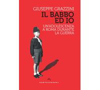 Il babbo ed io. Un'adolescenza a Roma durante la guerra - Grazzini Giuseppe