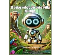 Il baby robot perduto nella giungla: Il baby robot perduto nella giungla: un robot, un camaleonte e una giungla piena di sorprese; Da perduto a ... di Robo nella giungla selvaggia. 6-12 Anni