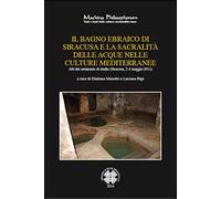 Il bagno ebraico di Siracusa e la sua sacralità delle acque nelle culture mediterranee. Atti del Seminario di studio (Siracusa, 2-4, maggio 2011)