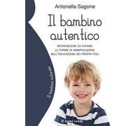 Il bambino autentico. Riconoscere ed evitare le forme di manipolazione nell'educazione dei propri figli
