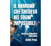 IL BAMBINO CHE CREDEVA NEI SOGNI IMPOSSIBILI: Storie per Sviluppare l'Autostima