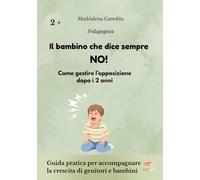 Il bambino che dice sempre NO!: Come gestire l'opposizione dopo i 2 anni. Guida pratica per accompagnare la crescita di genitori e bambini. Regole e limiti senza urla