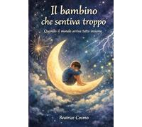 Il bambino che sentiva troppo: Quando il mondo arriva tutto insieme