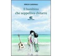 Il bambino che seppelliva chitarre di Sergio Cardinali - Edizioni creativa, 2012