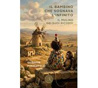 Il bambino che sognava l'infinito. Il mulino dei suoi ricordi