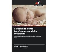 Il bambino come trasformatore della coscienza: Il vero significato del periodo primario intorno al parto