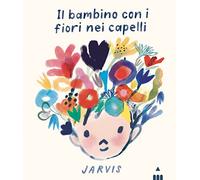 Il bambino con i fiori nei capelli. Ediz. a colori