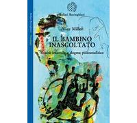 Bambino Inascoltato. Realtà Infantile E Dogma Psicoanalitico - Alice Miller