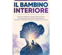 IL BAMBINO INTERIORE: 21 giorni di meditazioni guidate, diario ed esercizi per riconoscere le ferite emotive dell’infanzia, ascoltare i tuoi bisogni e ricostruire l’alleanza con te stesso