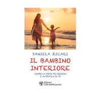 Il bambino interiore. Scopri la parte più gioiosa e autentica di te