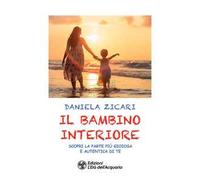 Il bambino interiore. Scopri la parte più gioiosa e autentica di te