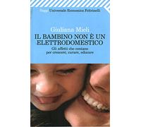 Il bambino non è un elettrodomestico. Gli affetti che contano per crescere, curare, educare