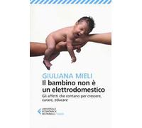 Il bambino non è un elettrodomestico. Gli affetti che contano per crescere, curare, educare