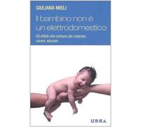 Il bambino non è un elettrodomestico. Gli affetti che contano per crescere, curare, educare