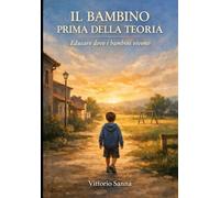 IL BAMBINO, PRIMA DELLA TEORIA: Educare dove i bambini vivono.