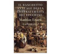 IL BANCHETTO ANNUALE DELLA CONFRATERNITA DEI BECCHINI - ENARD MATHIAS - E/O