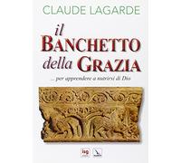 Banchetto Della Grazia... Per Apprendere A Nutrirsi Di Dio - Claude Lagarde