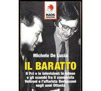 Il baratto. Il Pci e le televisioni: le intese e gli scambi fra il comunista Veltroni e l'affarista Berlusconi negli anni Ottanta