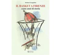 Il basket a Firenze. Cento anni di storia - Evangelista Stefano