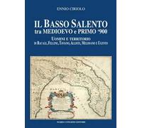 Il basso Salento tra medioevo e primo '900. Uomini e territorio di Racale, Felline, Taviano, Alliste, Melissano e Ugento