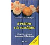 Il bastone e la conchiglia. Guida pratica e spirituale al cammino di Santiago