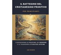 Il battesimo nel cristianesimo primitivo per principianti: Comprendere le pratiche, le credenze e le tradizioni liturgiche antiche