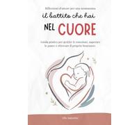 Il battito che hai nel cuore: Riflessioni d’amore per una neomamma - Nuova guida pratica per gestire le emozioni, superare le paure e ritrovare il proprio benessere