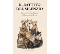 Il battito del silenzio: Come tre cani e dodici gatti mi hanno salvato la vita