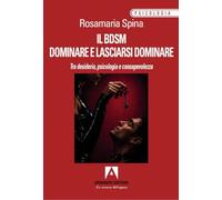 Il BDSM. Dominare e lasciarsi dominare. Tra desiderio, psicologia e consapevolezza